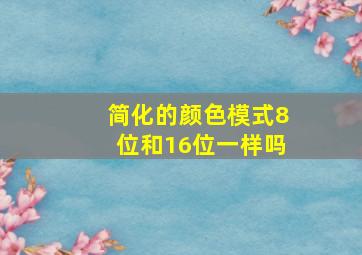 简化的颜色模式8位和16位一样吗