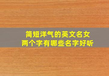 简短洋气的英文名女两个字有哪些名字好听