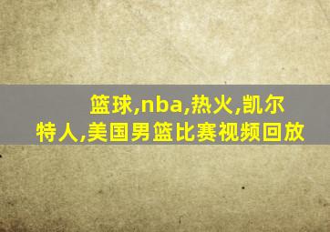 篮球,nba,热火,凯尔特人,美国男篮比赛视频回放