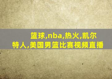 篮球,nba,热火,凯尔特人,美国男篮比赛视频直播