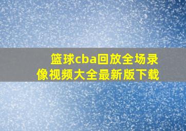 篮球cba回放全场录像视频大全最新版下载