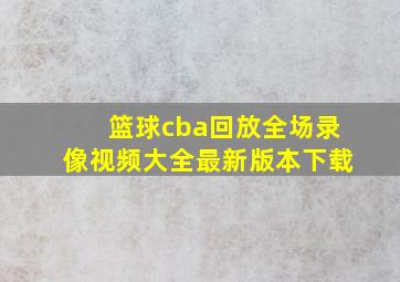 篮球cba回放全场录像视频大全最新版本下载