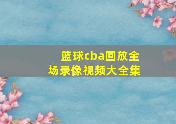 篮球cba回放全场录像视频大全集