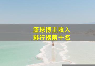 篮球博主收入排行榜前十名