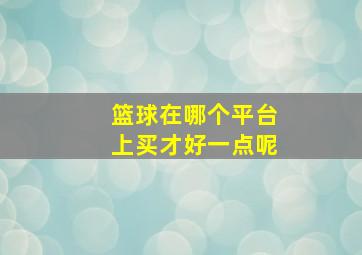 篮球在哪个平台上买才好一点呢