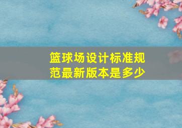 篮球场设计标准规范最新版本是多少