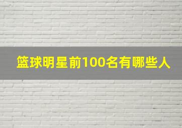 篮球明星前100名有哪些人