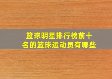 篮球明星排行榜前十名的篮球运动员有哪些