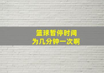 篮球暂停时间为几分钟一次啊