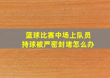 篮球比赛中场上队员持球被严密封堵怎么办