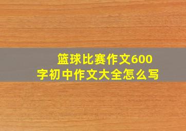 篮球比赛作文600字初中作文大全怎么写