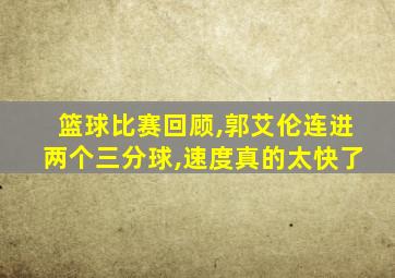 篮球比赛回顾,郭艾伦连进两个三分球,速度真的太快了