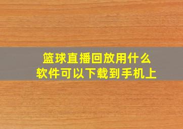 篮球直播回放用什么软件可以下载到手机上