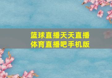 篮球直播天天直播体育直播吧手机版