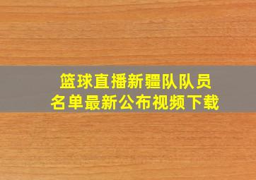 篮球直播新疆队队员名单最新公布视频下载