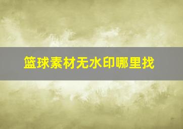 篮球素材无水印哪里找