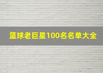 篮球老巨星100名名单大全