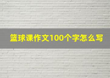 篮球课作文100个字怎么写