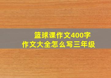 篮球课作文400字作文大全怎么写三年级