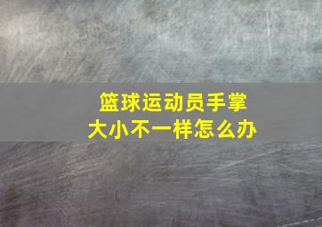 篮球运动员手掌大小不一样怎么办