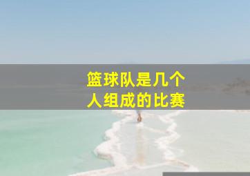 篮球队是几个人组成的比赛