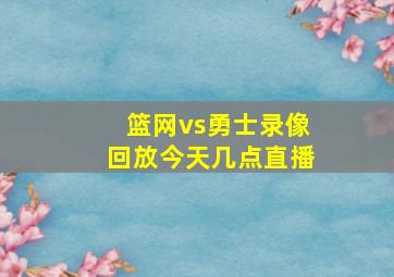 篮网vs勇士录像回放今天几点直播