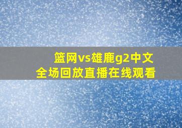 篮网vs雄鹿g2中文全场回放直播在线观看