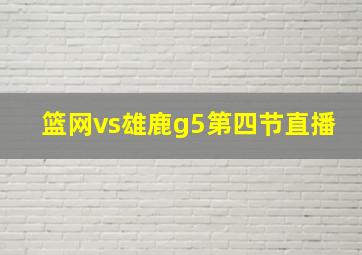 篮网vs雄鹿g5第四节直播