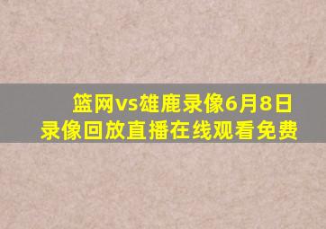 篮网vs雄鹿录像6月8日录像回放直播在线观看免费