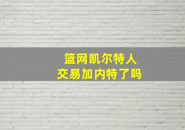 篮网凯尔特人交易加内特了吗