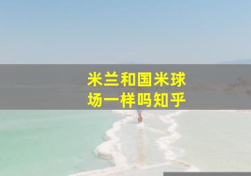 米兰和国米球场一样吗知乎