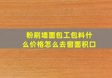 粉刷墙面包工包料什么价格怎么去窗面积口