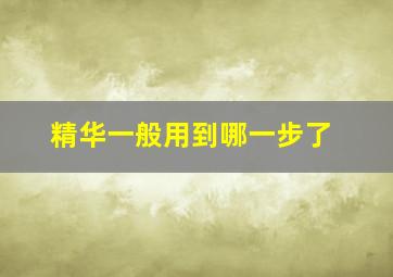 精华一般用到哪一步了