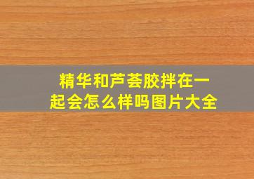 精华和芦荟胶拌在一起会怎么样吗图片大全