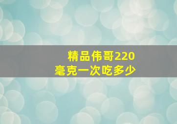 精品伟哥220毫克一次吃多少