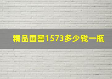 精品国窖1573多少钱一瓶