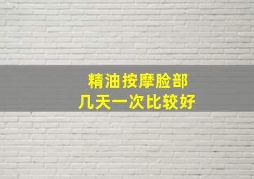 精油按摩脸部几天一次比较好