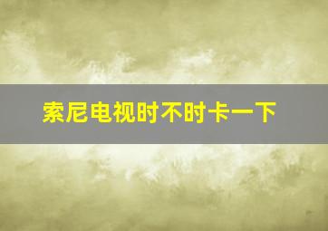 索尼电视时不时卡一下