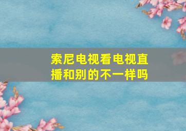 索尼电视看电视直播和别的不一样吗