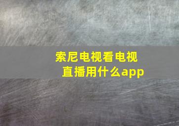 索尼电视看电视直播用什么app