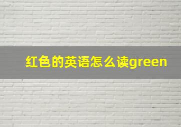 红色的英语怎么读green