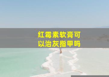 红霉素软膏可以治灰指甲吗