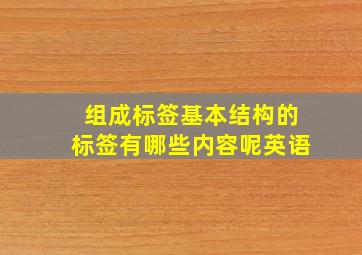 组成标签基本结构的标签有哪些内容呢英语