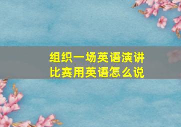 组织一场英语演讲比赛用英语怎么说