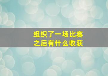 组织了一场比赛之后有什么收获