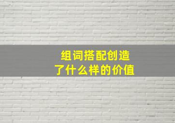 组词搭配创造了什么样的价值