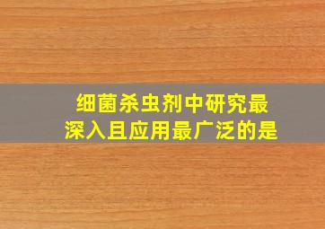 细菌杀虫剂中研究最深入且应用最广泛的是