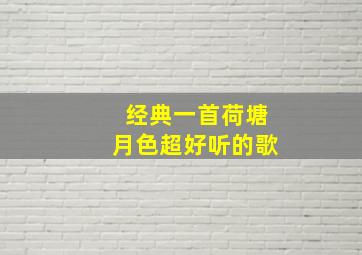 经典一首荷塘月色超好听的歌