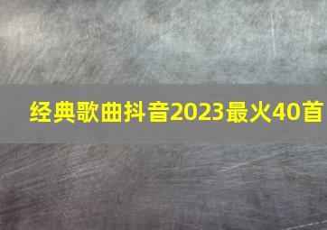 经典歌曲抖音2023最火40首