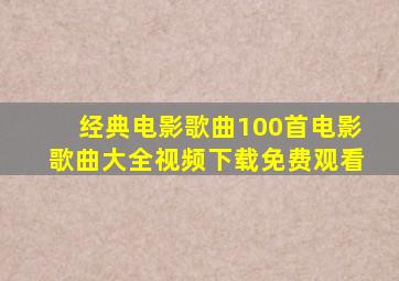 经典电影歌曲100首电影歌曲大全视频下载免费观看